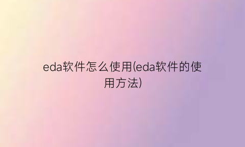 “eda软件怎么使用(eda软件的使用方法)