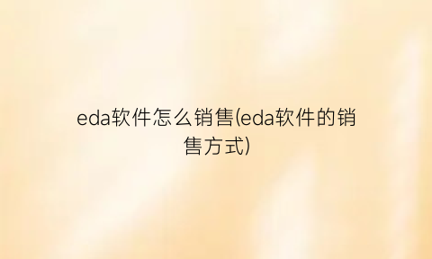 eda软件怎么销售(eda软件的销售方式)