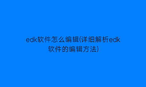 edk软件怎么编辑(详细解析edk软件的编辑方法)