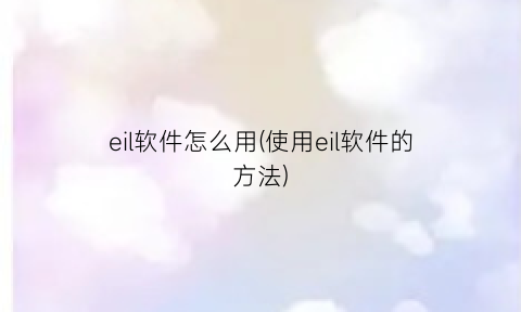 “eil软件怎么用(使用eil软件的方法)