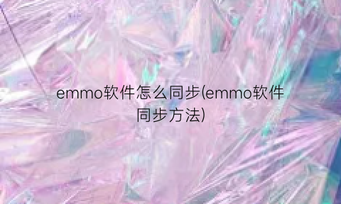 “emmo软件怎么同步(emmo软件同步方法)