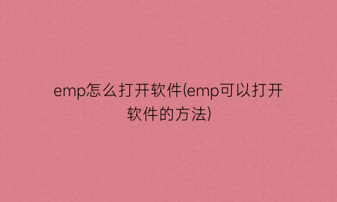 “emp怎么打开软件(emp可以打开软件的方法)