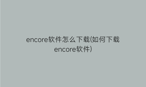 encore软件怎么下载(如何下载encore软件)