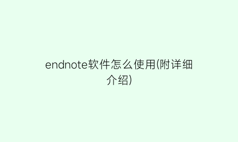 endnote软件怎么使用(附详细介绍)