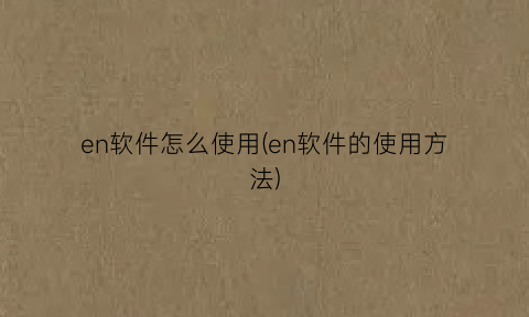 “en软件怎么使用(en软件的使用方法)