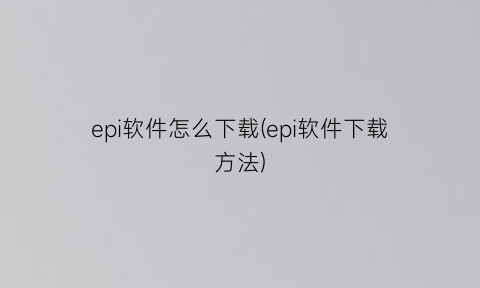 epi软件怎么下载(epi软件下载方法)