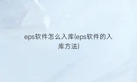 eps软件怎么入库(eps软件的入库方法)