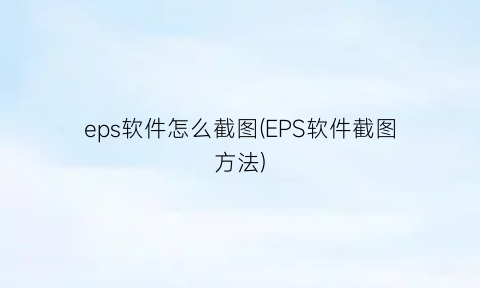 eps软件怎么截图(EPS软件截图方法)