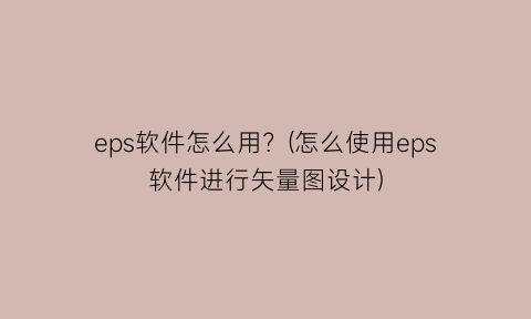 eps软件怎么用？(怎么使用eps软件进行矢量图设计)