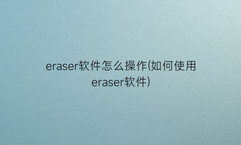 eraser软件怎么操作(如何使用eraser软件)