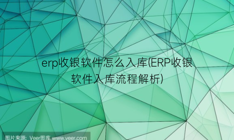 erp收银软件怎么入库(ERP收银软件入库流程解析)