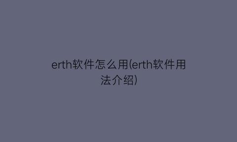 “erth软件怎么用(erth软件用法介绍)