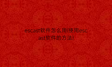 escast软件怎么用(使用escast软件的方法)