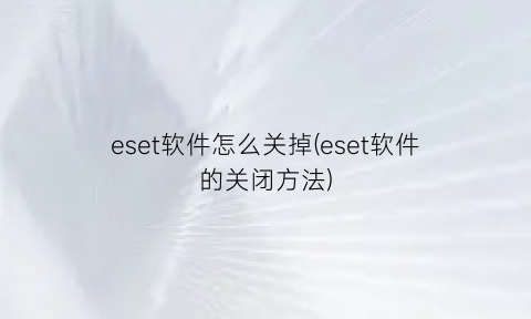 eset软件怎么关掉(eset软件的关闭方法)