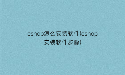 eshop怎么安装软件(eshop安装软件步骤)