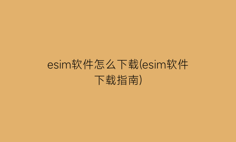 esim软件怎么下载(esim软件下载指南)