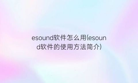 esound软件怎么用(esound软件的使用方法简介)