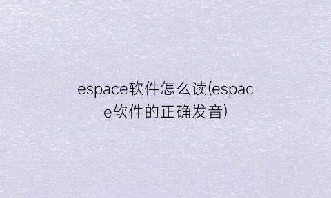 espace软件怎么读(espace软件的正确发音)