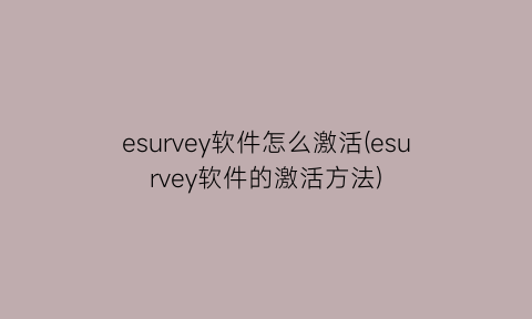 “esurvey软件怎么激活(esurvey软件的激活方法)