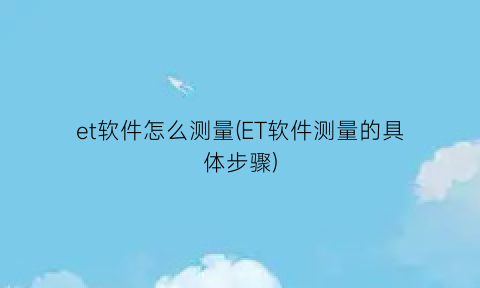 et软件怎么测量(ET软件测量的具体步骤)