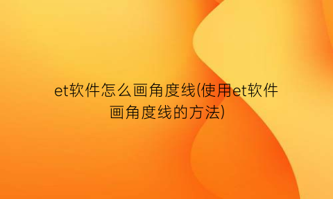 et软件怎么画角度线(使用et软件画角度线的方法)