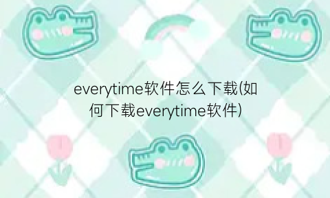 everytime软件怎么下载(如何下载everytime软件)