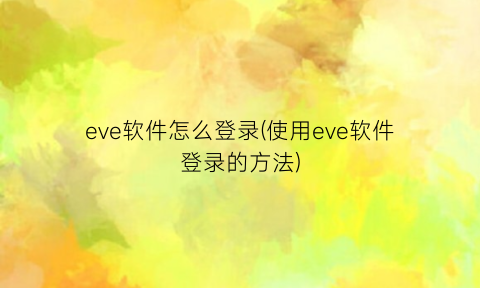 “eve软件怎么登录(使用eve软件登录的方法)