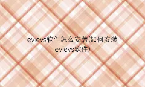 evievs软件怎么安装(如何安装evievs软件)