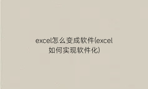 “excel怎么变成软件(excel如何实现软件化)