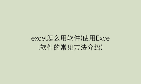 excel怎么用软件(使用Excel软件的常见方法介绍)