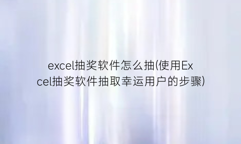 “excel抽奖软件怎么抽(使用Excel抽奖软件抽取幸运用户的步骤)