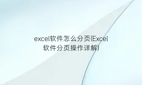 excel软件怎么分页(Excel软件分页操作详解)