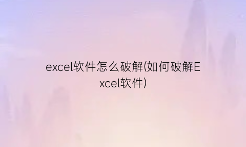“excel软件怎么破解(如何破解Excel软件)
