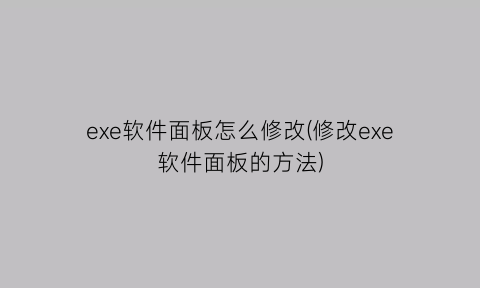 exe软件面板怎么修改(修改exe软件面板的方法)