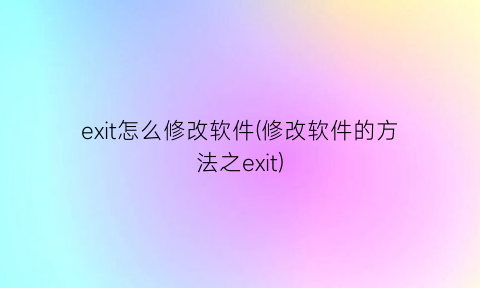 “exit怎么修改软件(修改软件的方法之exit)