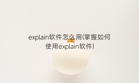 explain软件怎么用(掌握如何使用explain软件)