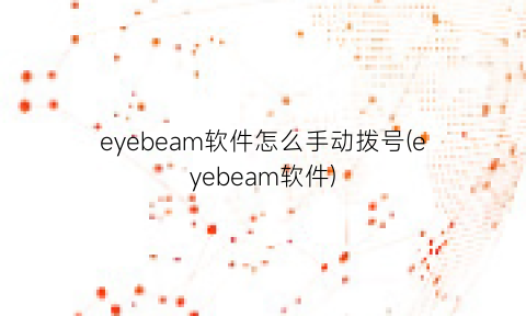 eyebeam软件怎么手动拨号(eyebeam软件)