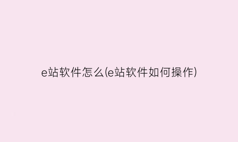 e站软件怎么(e站软件如何操作)