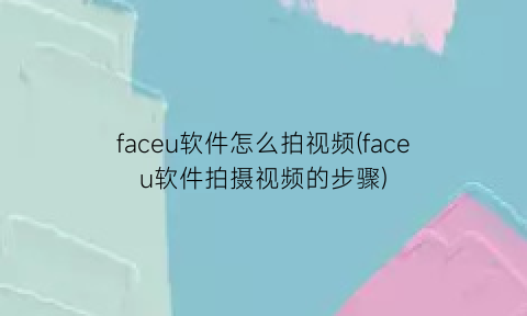 “faceu软件怎么拍视频(faceu软件拍摄视频的步骤)