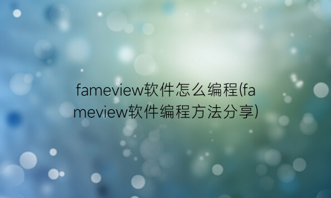 fameview软件怎么编程(fameview软件编程方法分享)