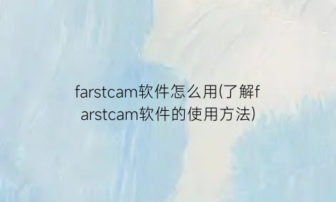 farstcam软件怎么用(了解farstcam软件的使用方法)