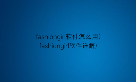 fashiongirl软件怎么用(fashiongirl软件详解)