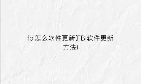 “fbi怎么软件更新(FBI软件更新方法)