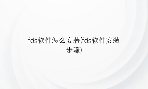 fds软件怎么安装(fds软件安装步骤)