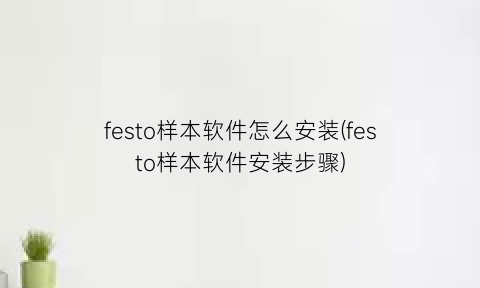 festo样本软件怎么安装(festo样本软件安装步骤)