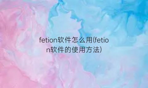 fetion软件怎么用(fetion软件的使用方法)