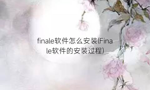 “finale软件怎么安装(Finale软件的安装过程)