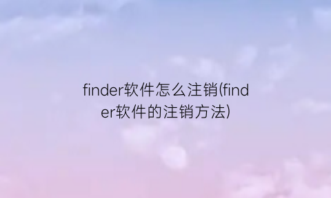 “finder软件怎么注销(finder软件的注销方法)