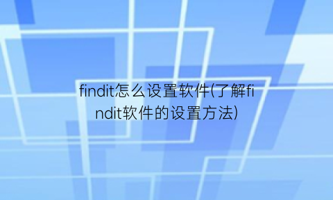 findit怎么设置软件(了解findit软件的设置方法)