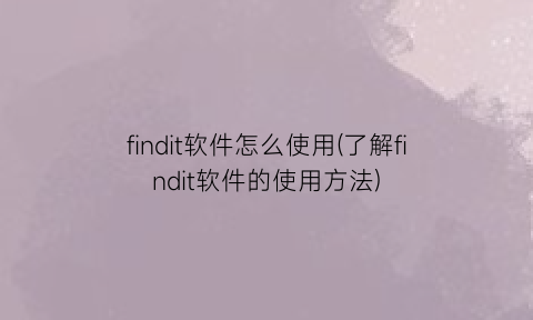 “findit软件怎么使用(了解findit软件的使用方法)